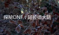 探秘DNF：阿拉德大陆的奇幻冒险
