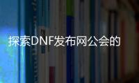探索DNF发布网公会的魅力与机会