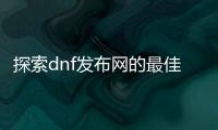 探索dnf发布网的最佳职业选择