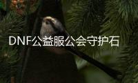 DNF公益服公会守护石升级步骤
