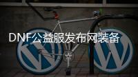 DNF公益服发布网装备选择技巧