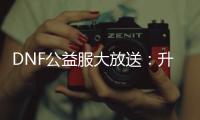 DNF公益服大放送：升级加速，史诗装备轻松获取！