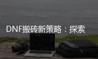 DNF搬砖新策略：探索最赚钱的游戏职业！