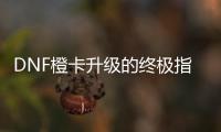 DNF橙卡升级的终极指南