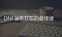 DNF装备获取的最佳途径是什么？